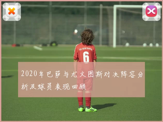2020年巴萨与尤文图斯对决阵容分析及球员表现回顾