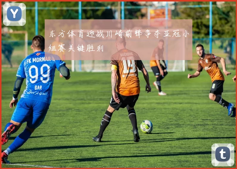 东方体育迎战川崎前锋争夺亚冠小组赛关键胜利